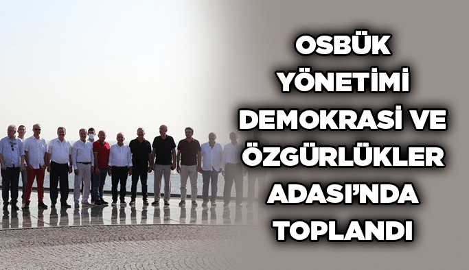 OSBÜK Yönetimi Demokrasi ve Özgürlükler Adası’nda toplandı