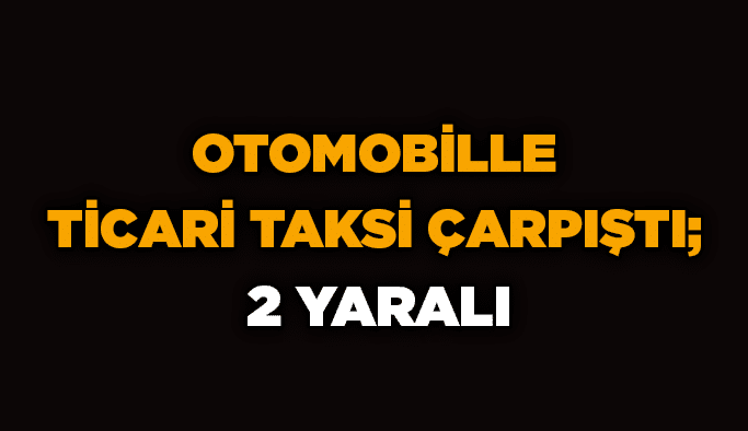 Otomobille ticari taksi çarpıştı; 2 yaralı
