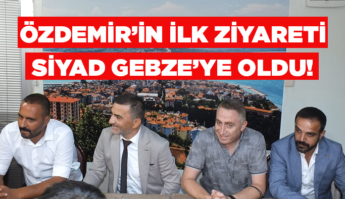 Özdemir’in ilk ziyareti SİYAD Gebze’ye oldu!