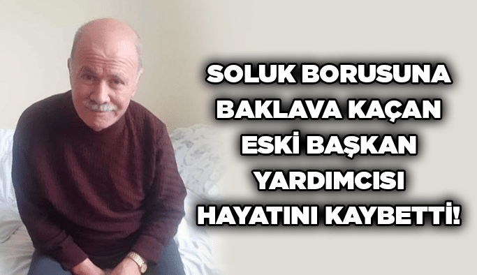 Soluk borusuna baklava kaçan eski başkan yardımcısı hayatını kaybetti!