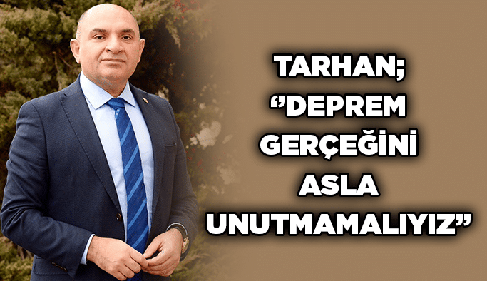 Tarhan; ‘’Deprem gerçeğini asla unutmamalıyız’’