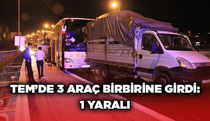 TEM’de 3 araç birbirine girdi: 1 yaralı