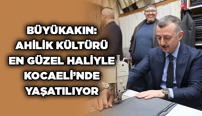 Büyükakın: Ahilik kültürü en güzel haliyle Kocaeli’nde yaşatılıyor