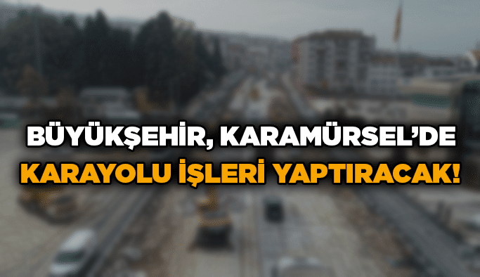 Büyükşehir, Karamürsel’de karayolu işleri yaptıracak!