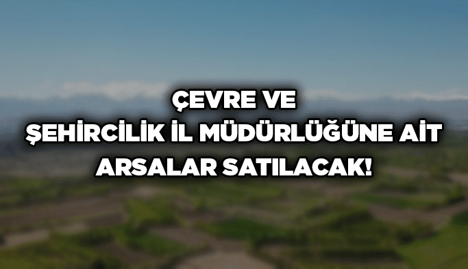 Çevre ve Şehircilik İl Müdürlüğüne ait arsalar satılacak!