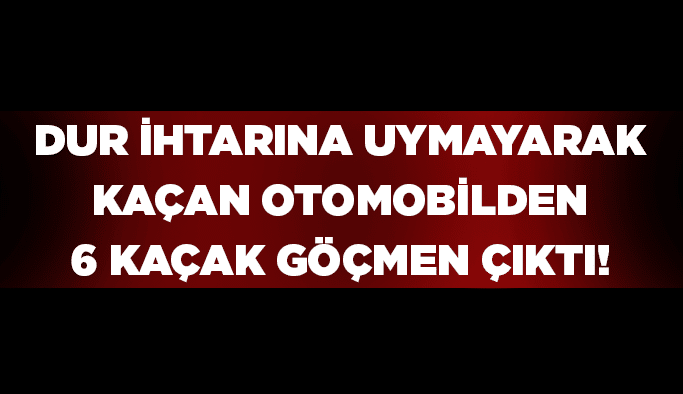 Dur ihtarına uymayarak kaçan otomobilden 6 kaçak göçmen çıktı!