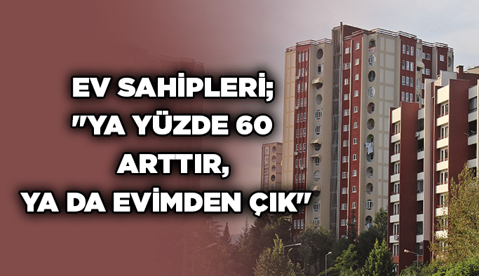 Ev sahipleri; "Ya yüzde 60 arttır, ya da evimden çık"  