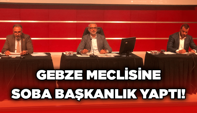 Gebze Meclisine Soba başkanlık yaptı!