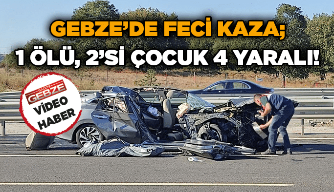 Gebze’de feci kaza; 1 ölü, 2’si çocuk 4 yaralı!