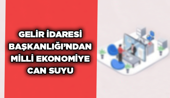 Gelir İdaresi Başkanlığı’ndan Milli Ekonomiye Can Suyu