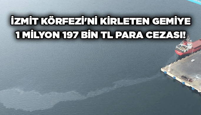 İzmit Körfezi'ni kirleten gemiye 1 milyon 197 bin TL para cezası!