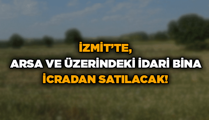 İzmit’te, arsa ve üzerindeki idari bina icradan satılacak!