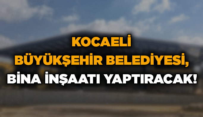 Kocaeli Büyükşehir Belediyesi, bina inşaatı yaptıracak!