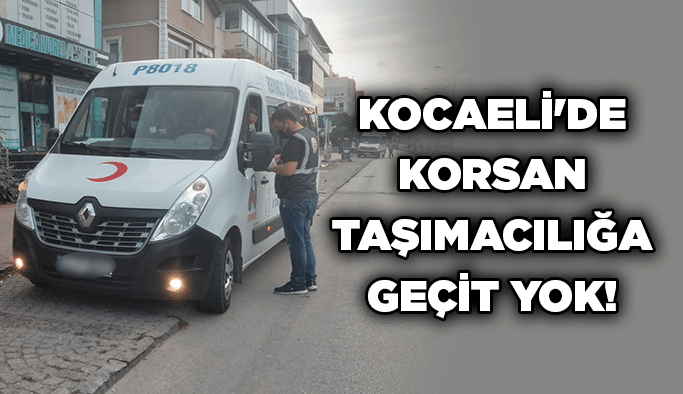 Kocaeli'de korsan taşımacılığa geçit yok!