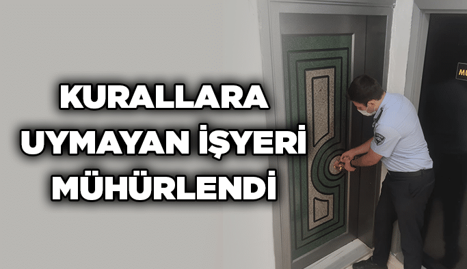 Kurallara uymayan işyeri mühürlendi
