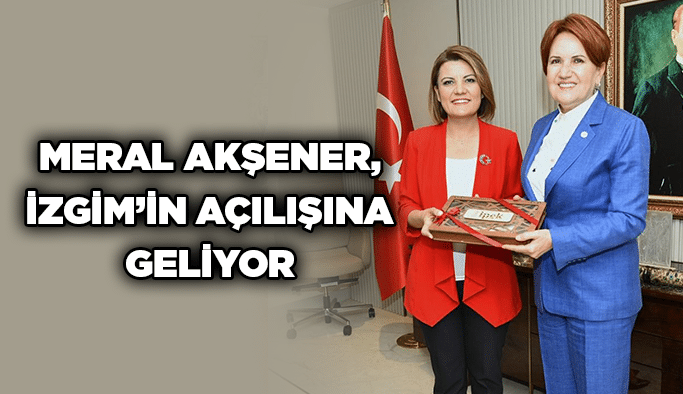 Meral Akşener, İZGİM’in açılışına geliyor
