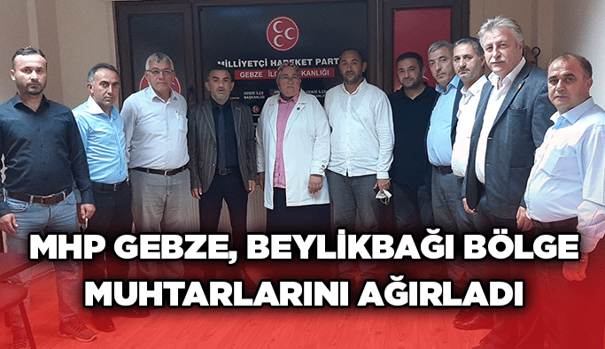 MHP Gebze, Beylikbağı bölge muhtarlarını ağırladı