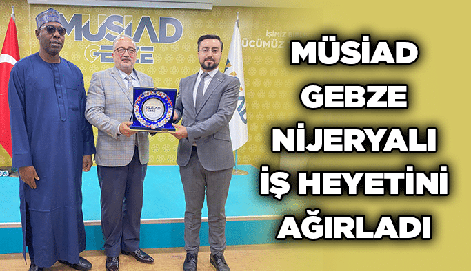 MÜSİAD Gebze Nijeryalı iş heyetini ağırladı