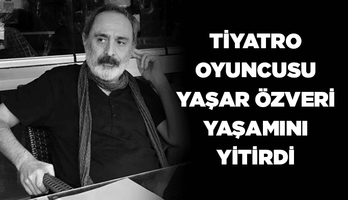Tiyatro oyuncusu Yaşar Özveri yaşamını yitirdi