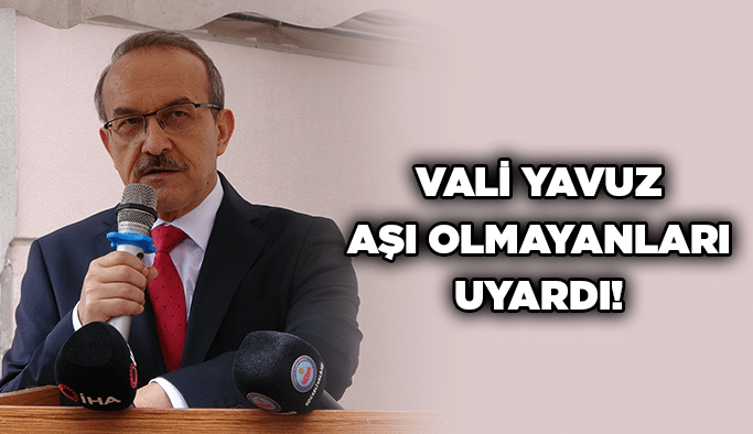 Vali Yavuz aşı olmayanları uyardı!