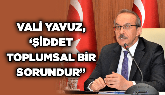 Vali Yavuz, ‘Şiddet toplumsal bir sorundur”