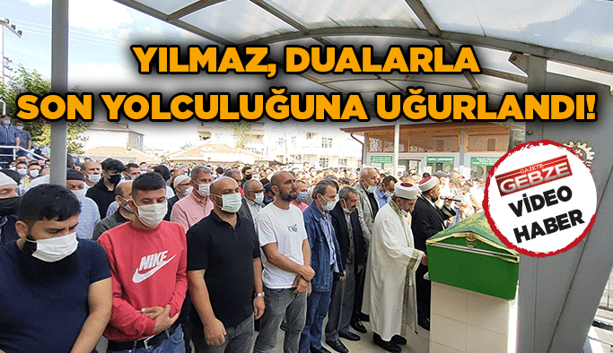 Yılmaz, dualarla son yolculuğuna uğurlandı!