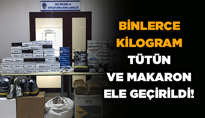 Binlerce kilogram tütün ve makaron ele geçirildi!
