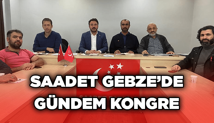 Saadet Gebze’de gündem kongre