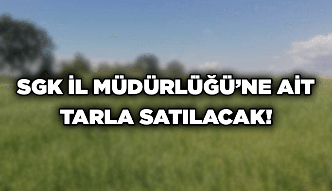SGK İl Müdürlüğü’ne ait tarla satılacak!