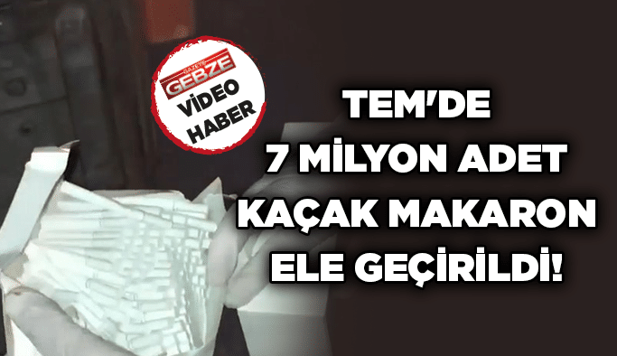 TEM'de 7 milyon adet kaçak makaron ele geçirildi!