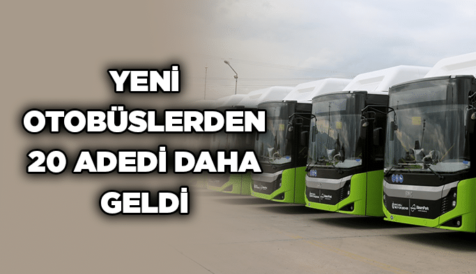 Yeni otobüslerden 20 adedi daha geldi