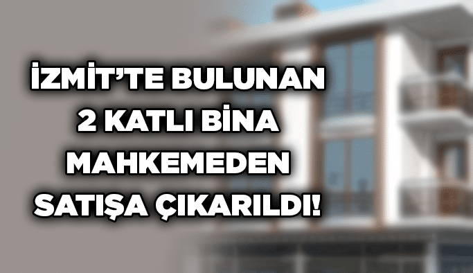 İzmit’te bulunan 2 katlı bina mahkemeden satışa çıkarıldı!