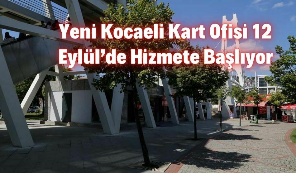 Yeni Kocaeli Kart Ofisi 12 Eylül’de Hizmete Başlıyor