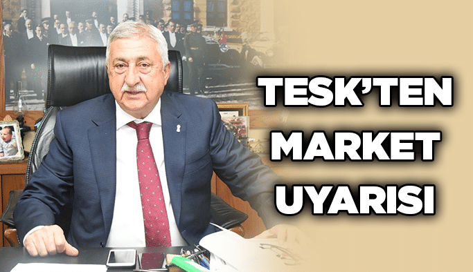 TESK’ten market uyarısı
