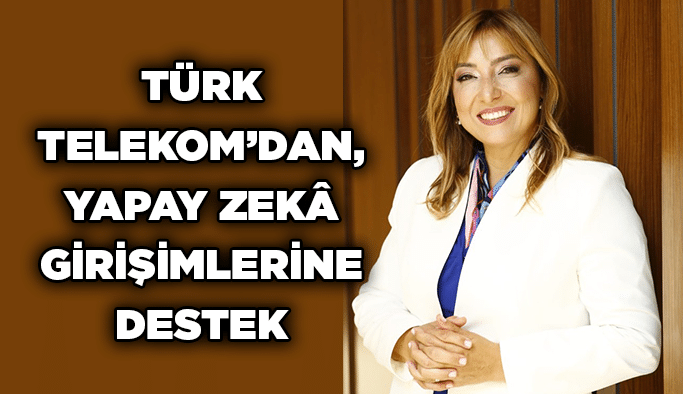 Türk Telekom’dan, yapay zekâ girişimlerine destek
