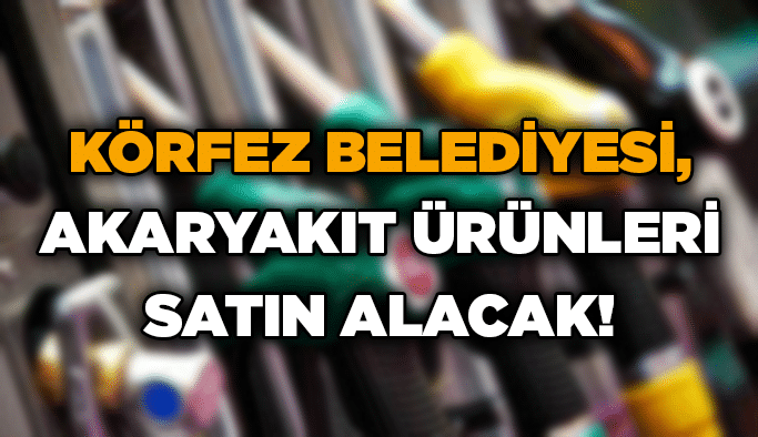 Körfez Belediyesi, akaryakıt ürünleri satın alacak!