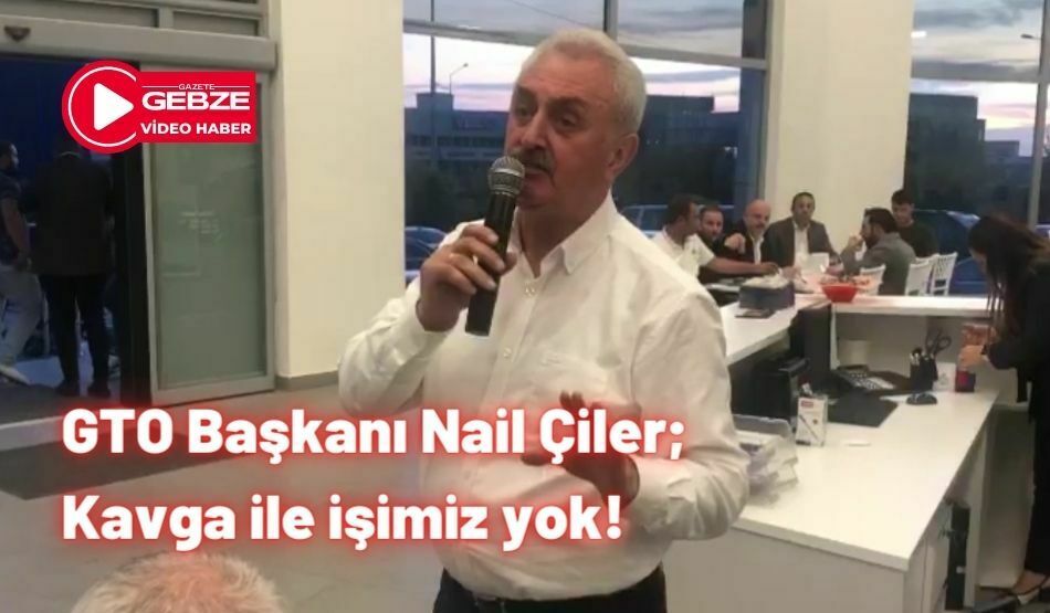GTO Başkanı Nail Çiler; Kavga İle İşimiz Yok!