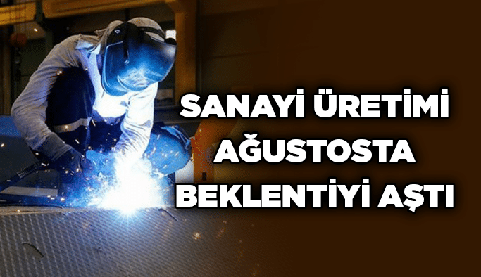 SANAYİ ÜRETİMİ AĞUSTOSTA BEKLENTİYİ AŞTI