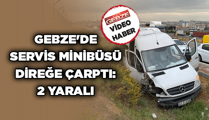 Gebze’de Servis minibüsü direğe çarptı: 2 yaralı