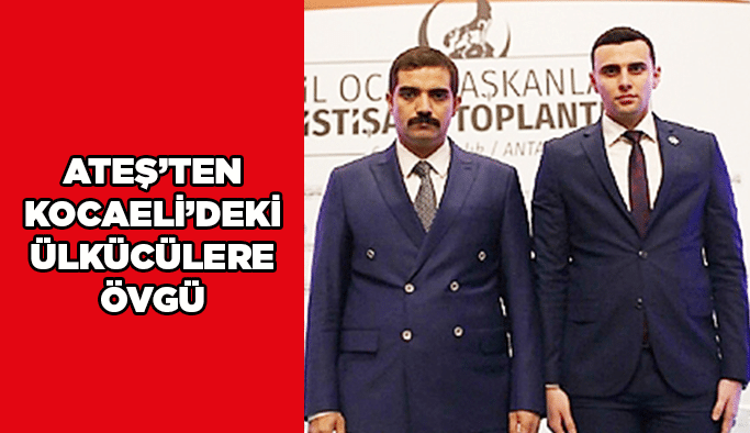 Ateş’ten Kocaeli’deki ülkücülere övgü