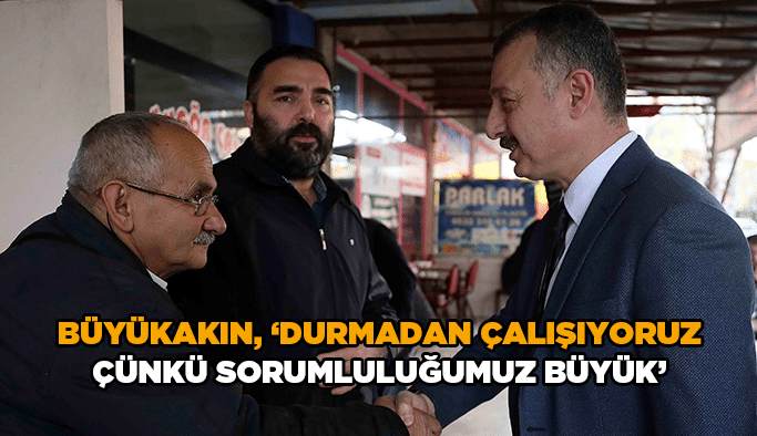 Büyükakın, ''Durmadan çalışıyoruz çünkü sorumluluğumuz büyük''