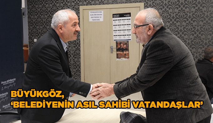 Büyükgöz, ‘’Belediye’nin asıl sahibi vatandaşlar’’