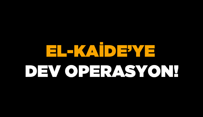 El-Kaide’ye dev operasyon!