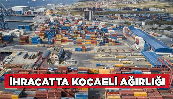 İhracatta Kocaeli ağırlığı