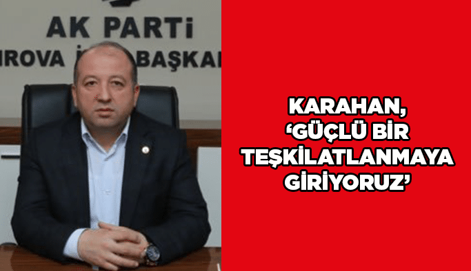 Karahan, ‘’Güçlü bir teşkilatlanmaya giriyoruz’’