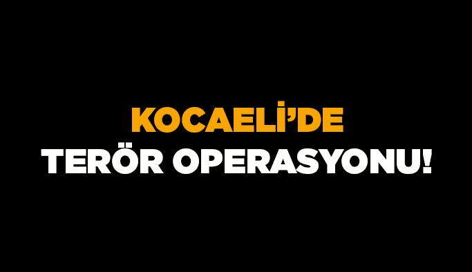 Kocaeli'de terör operasyonu!