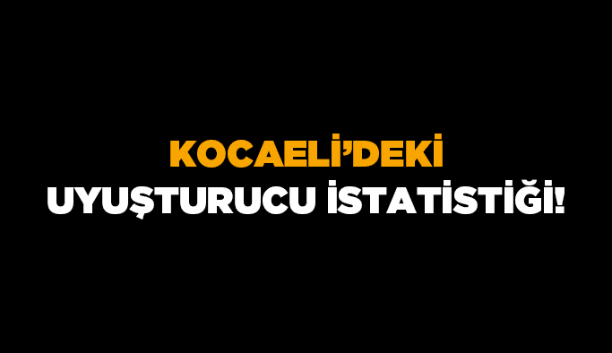 Kocaeli'deki uyuşturucu istatistiği!