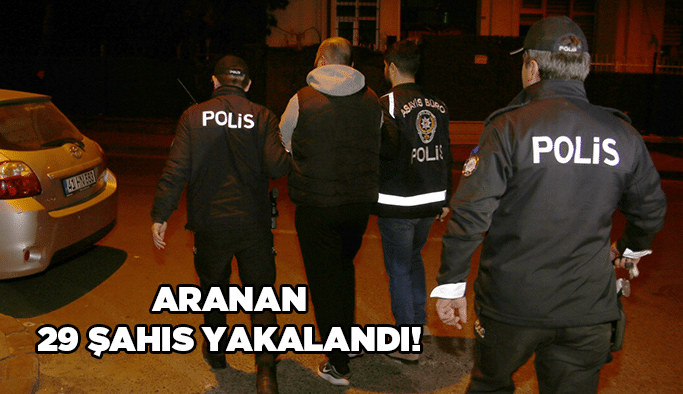 Aranan 29 şahıs yakalandı!