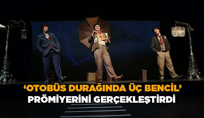  ‘Otobüs Durağında Üç Bencil’ prömiyerini gerçekleştirdi