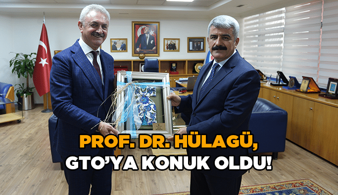 Prof.Dr. Hülagü, GTO’ya konuk oldu!